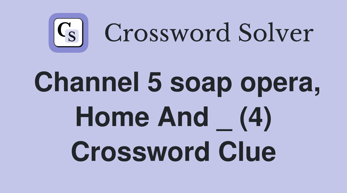 Channel 5 soap opera, Home And _ (4) Crossword Clue