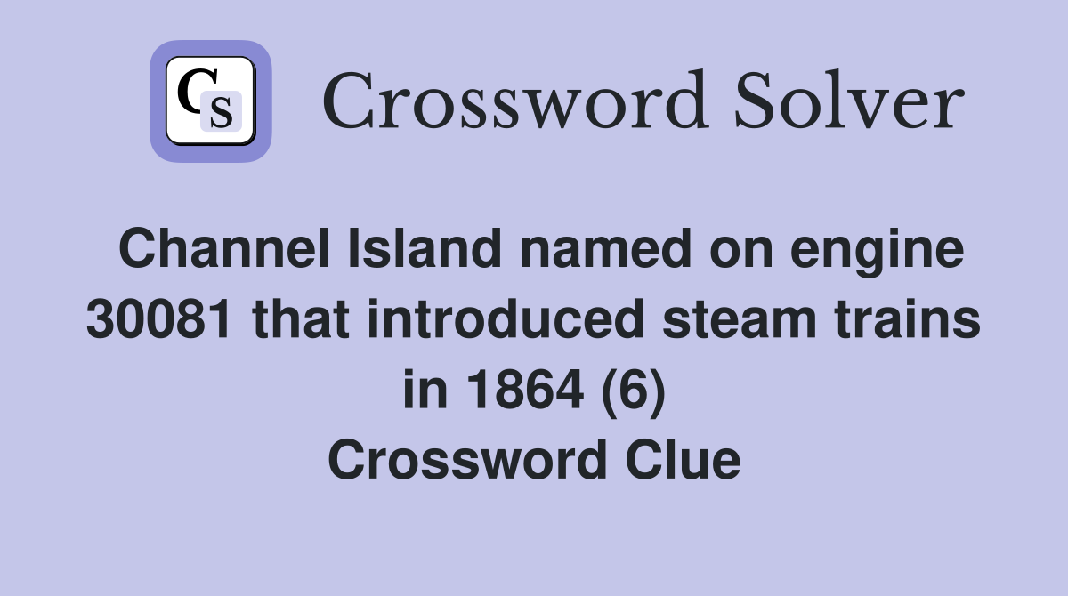 Channel Island named on engine 30081 that introduced steam trains in 1864 (6) Crossword Clue