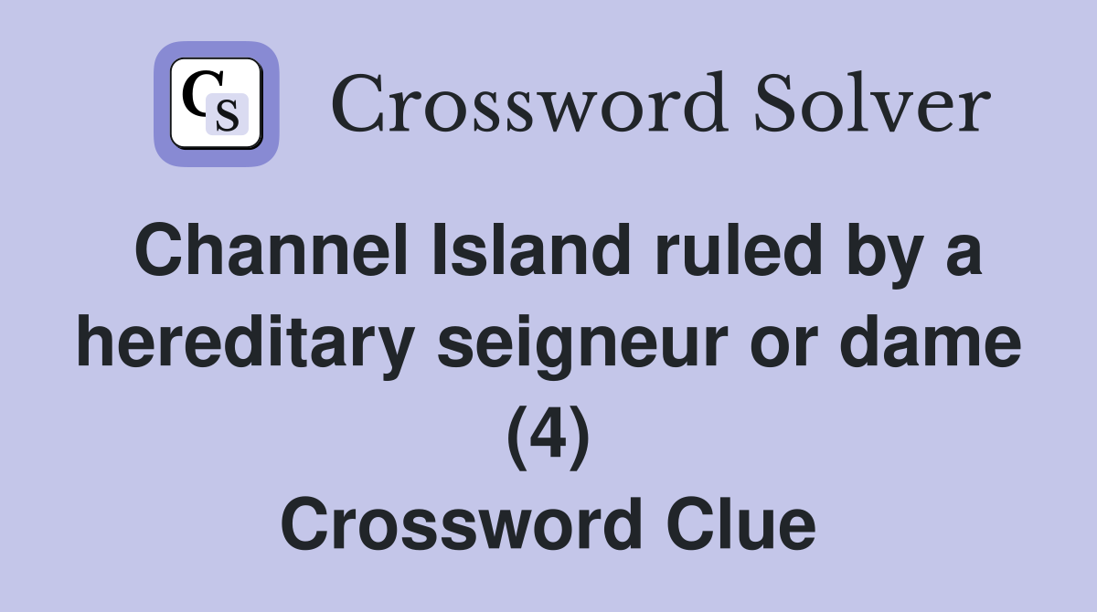 Channel Island ruled by a hereditary seigneur or dame (4) Crossword Clue