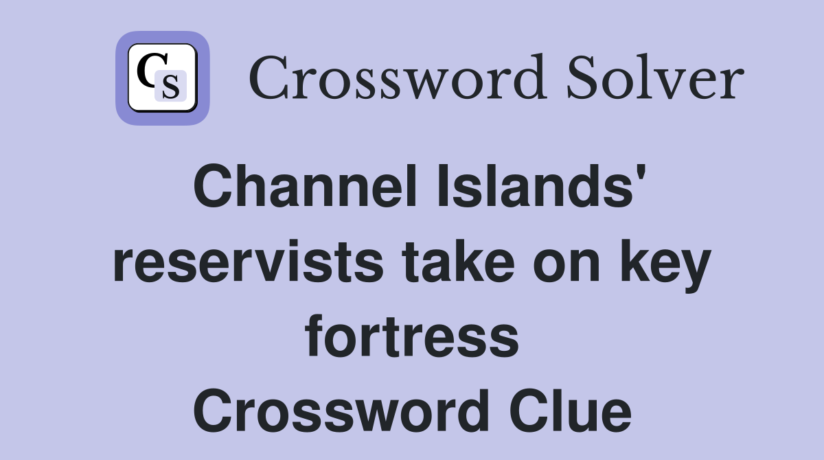 Channel Islands' reservists take on key fortress Crossword Clue