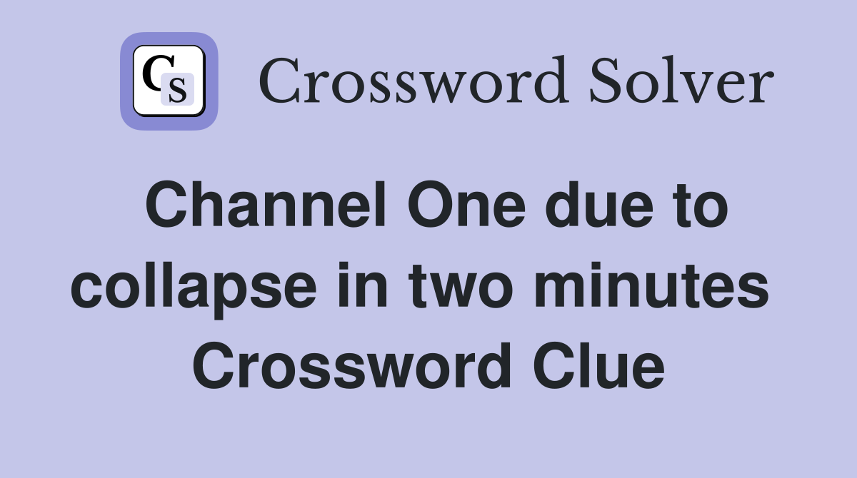 Channel One due to collapse in two minutes  Crossword Clue