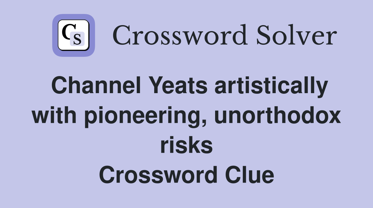 Channel Yeats artistically with pioneering, unorthodox risks Crossword Clue