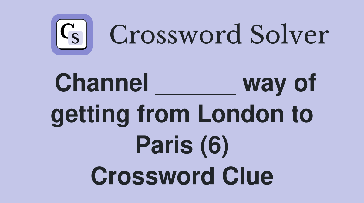 Channel ______ way of getting from London to Paris (6) Crossword Clue