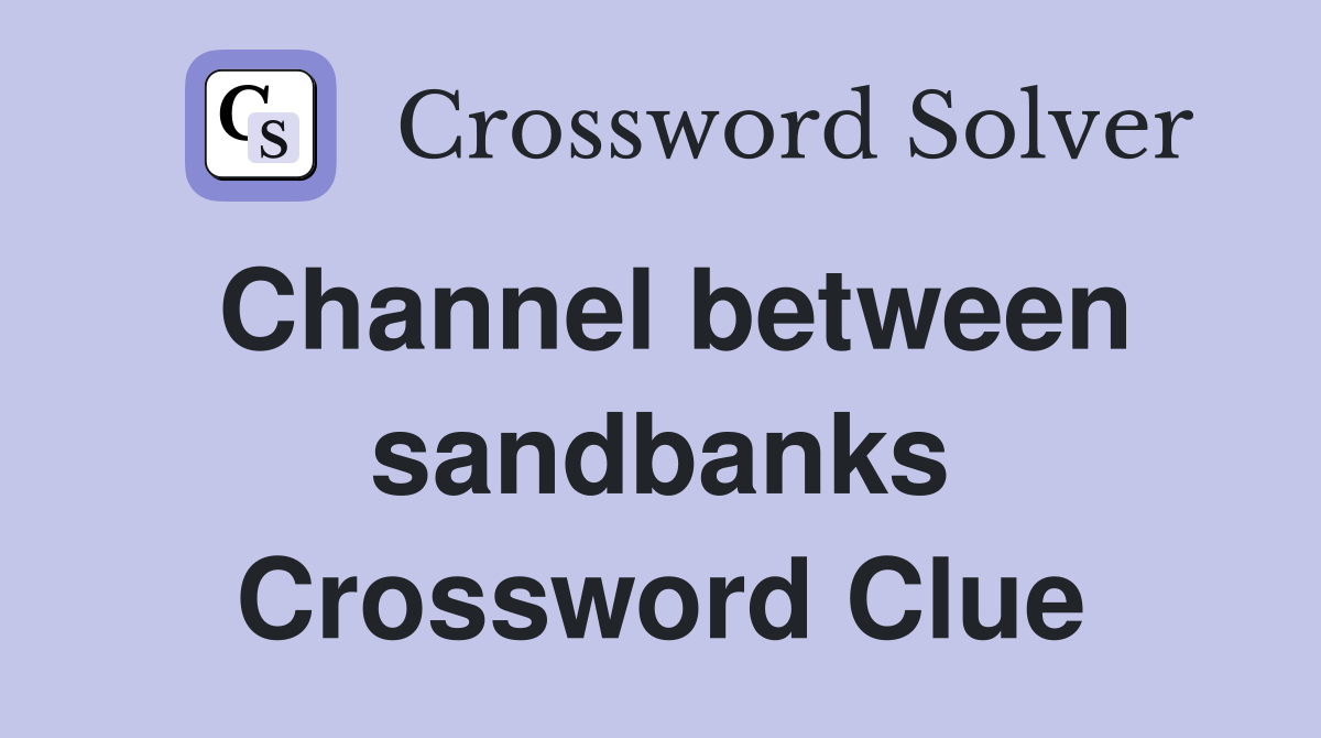 Channel between sandbanks Crossword Clue