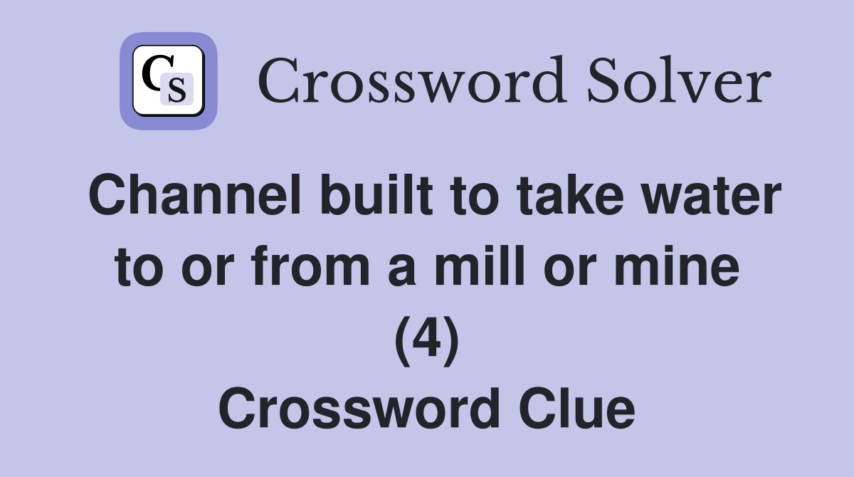 Channel built to take water to or from a mill or mine (4) Crossword Clue