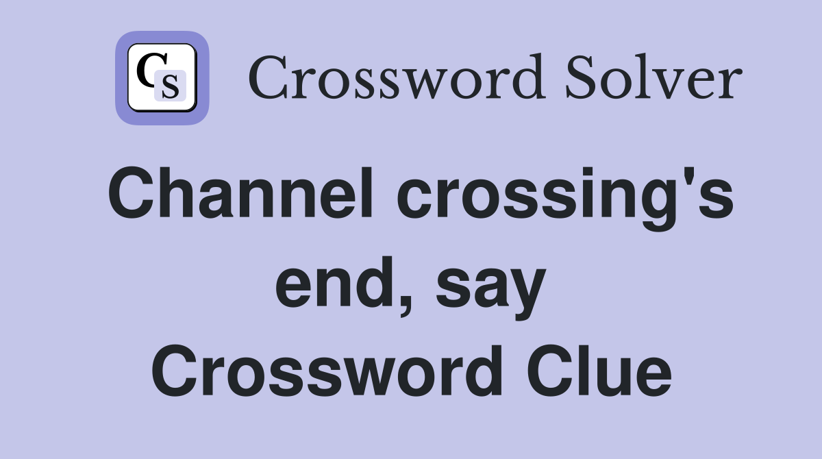 Channel crossing's end, say Crossword Clue