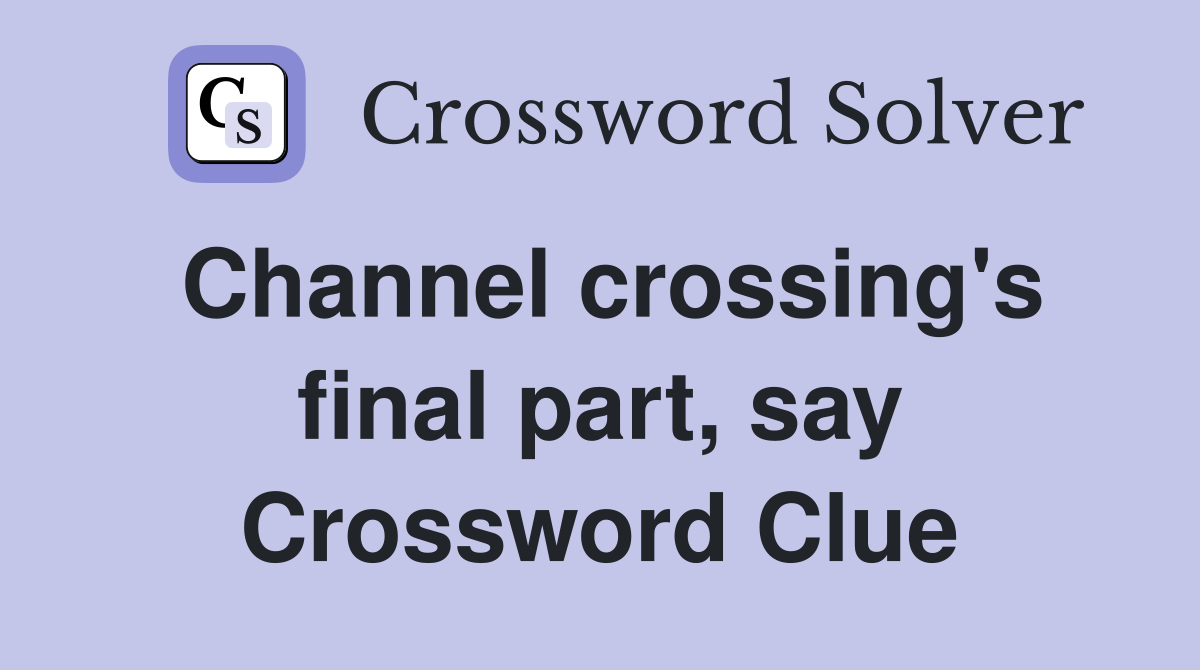 Channel crossing's final part, say Crossword Clue
