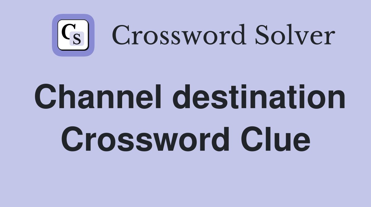 Channel destination Crossword Clue