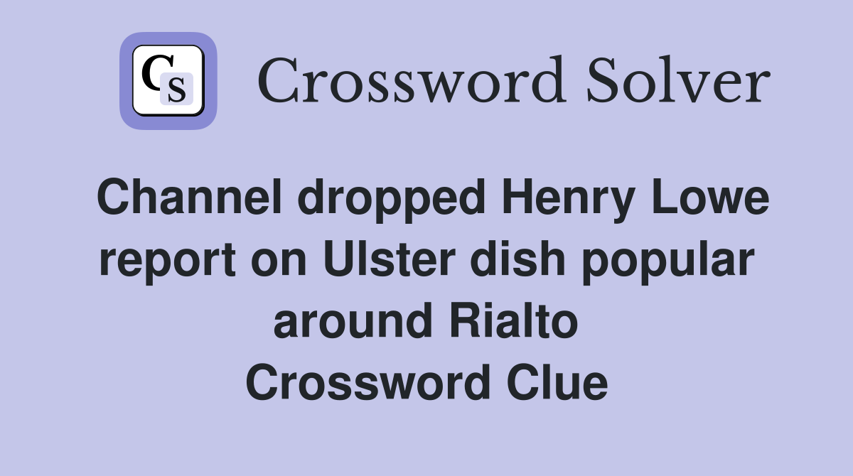 Channel dropped Henry Lowe report on Ulster dish popular around Rialto Crossword Clue