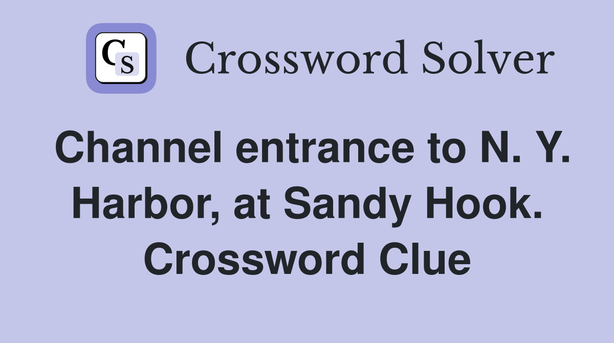 Channel entrance to N. Y. Harbor, at Sandy Hook. Crossword Clue