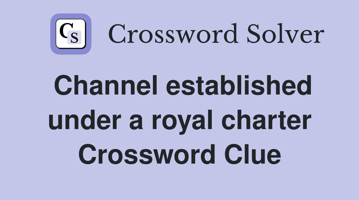 Channel established under a royal charter Crossword Clue