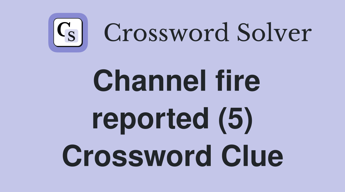 Channel fire reported (5) Crossword Clue