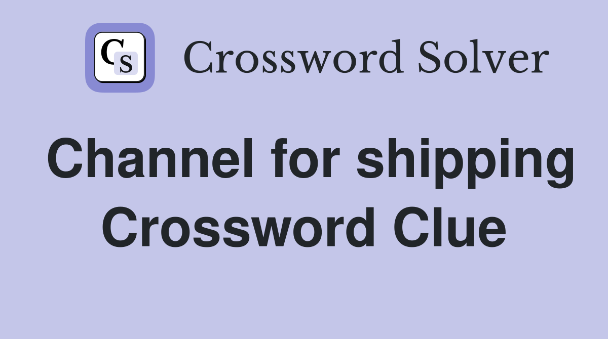 Channel for shipping Crossword Clue