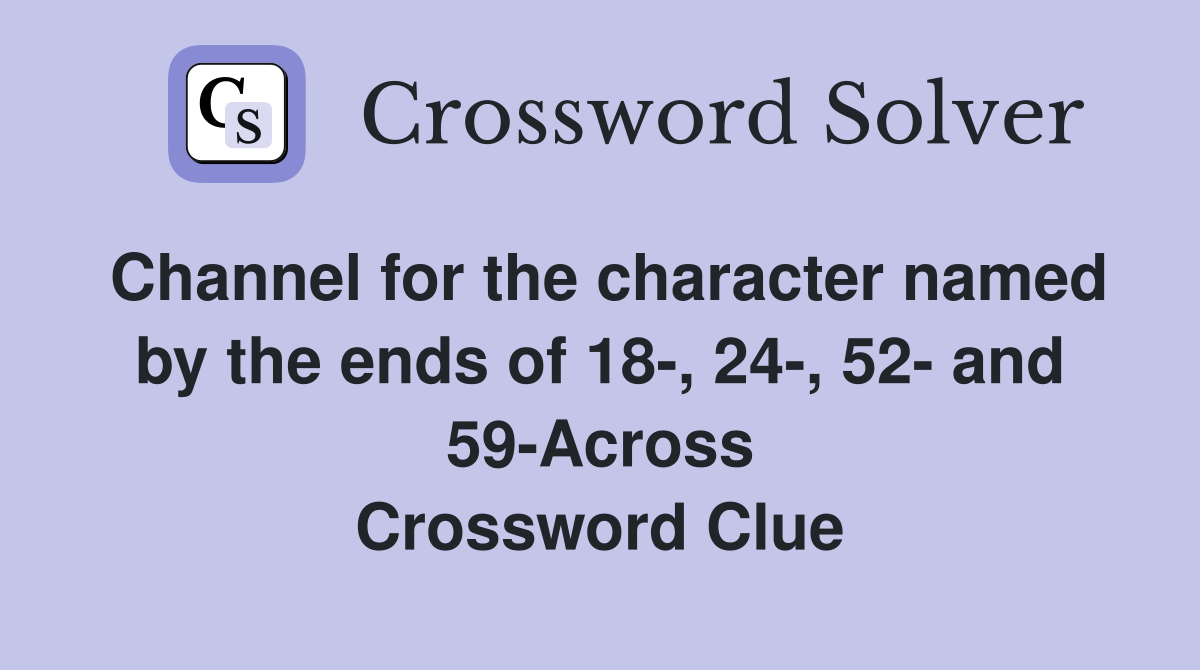 Channel for the character named by the ends of 18-, 24-, 52- and 59-Across Crossword Clue