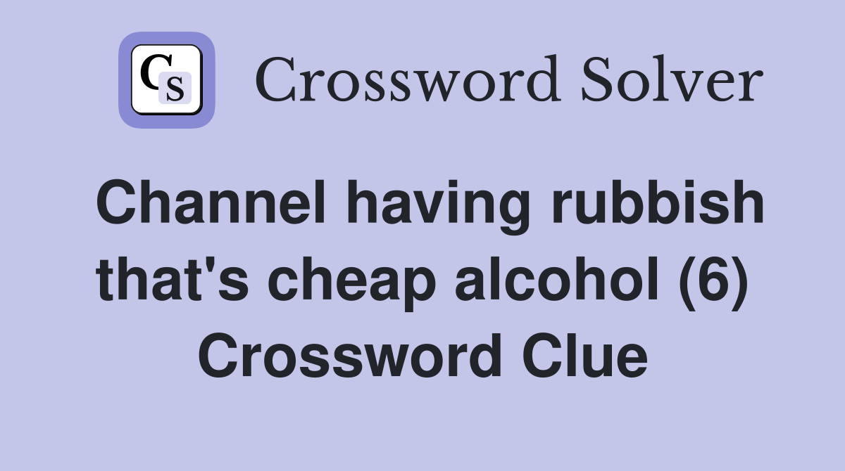 Channel having rubbish that's cheap alcohol (6) Crossword Clue