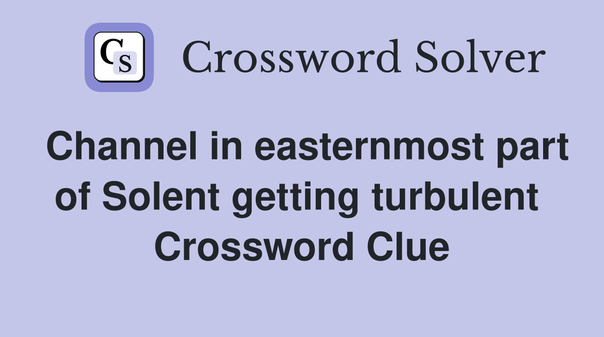 Channel in easternmost part of Solent getting turbulent  Crossword Clue