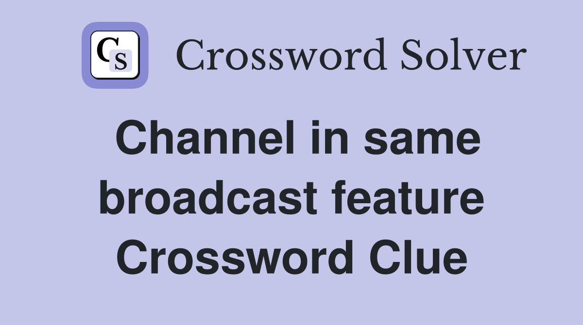 Channel in same broadcast feature Crossword Clue