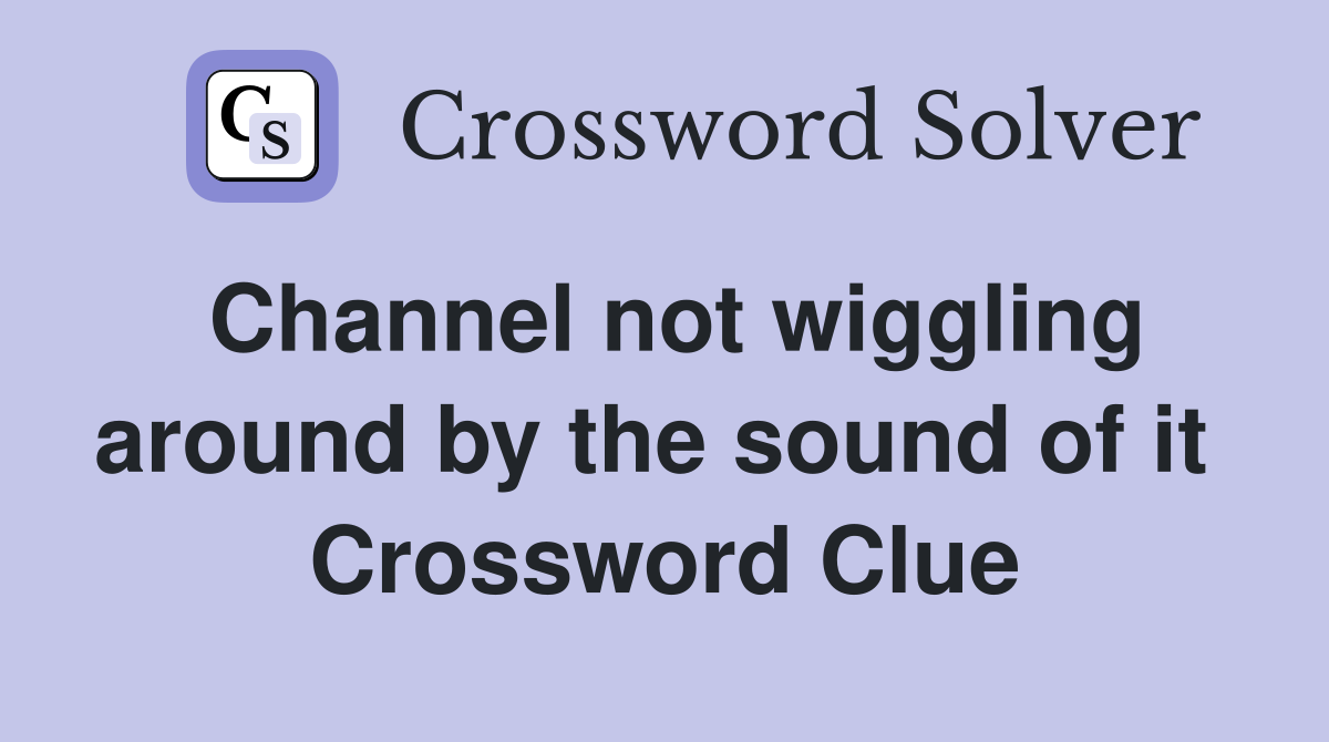 Channel not wiggling around by the sound of it  Crossword Clue
