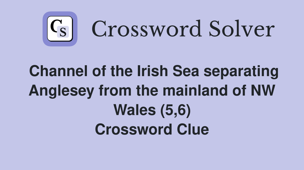 Channel of the Irish Sea separating Anglesey from the mainland of NW Wales (5,6) Crossword Clue