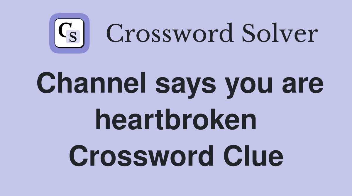 Channel says you are heartbroken Crossword Clue