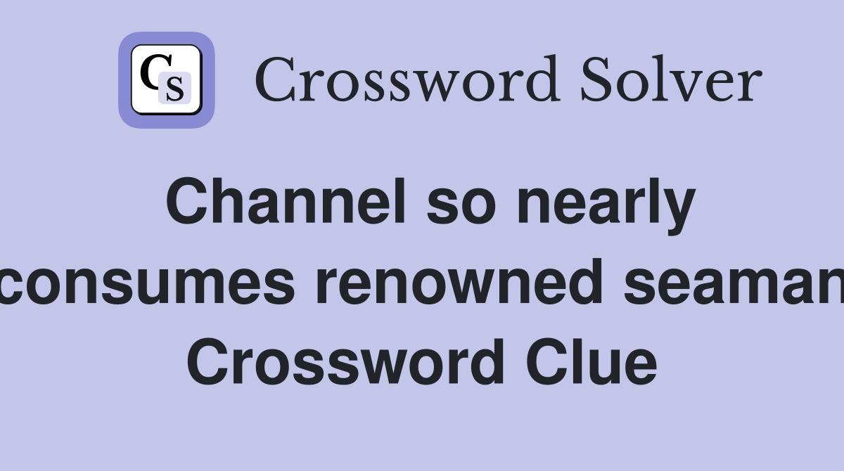 Channel so nearly consumes renowned seaman Crossword Clue