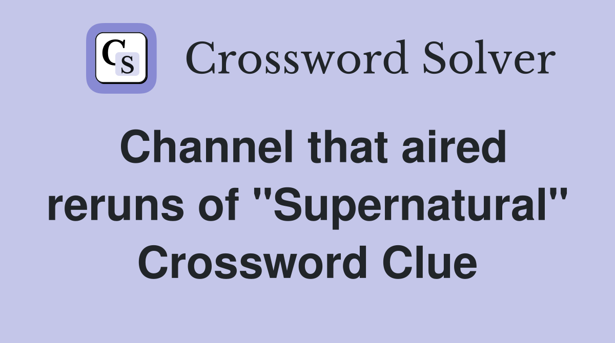 Channel that aired reruns of "Supernatural" Crossword Clue