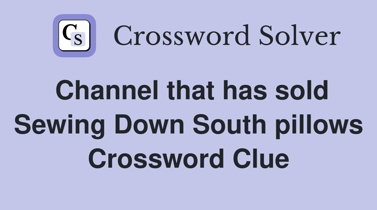Channel that has sold Sewing Down South pillows Crossword Clue