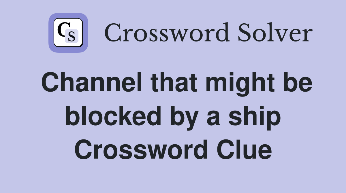 Channel that might be blocked by a ship Crossword Clue