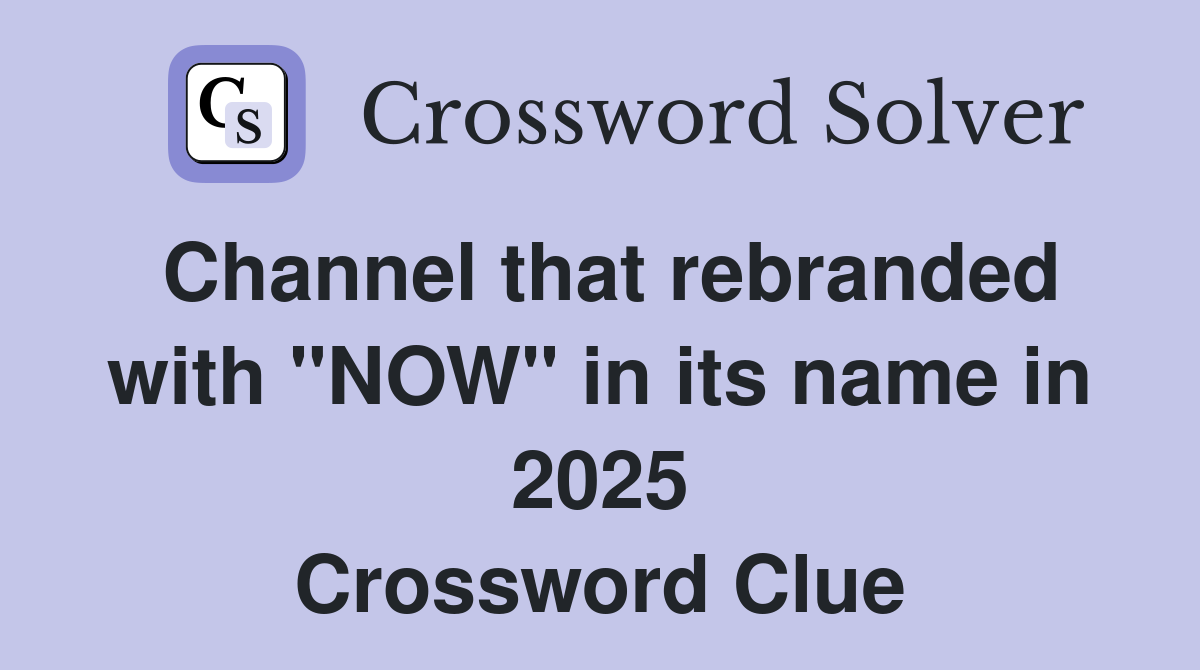 Channel that rebranded with "NOW" in its name in 2025 Crossword Clue