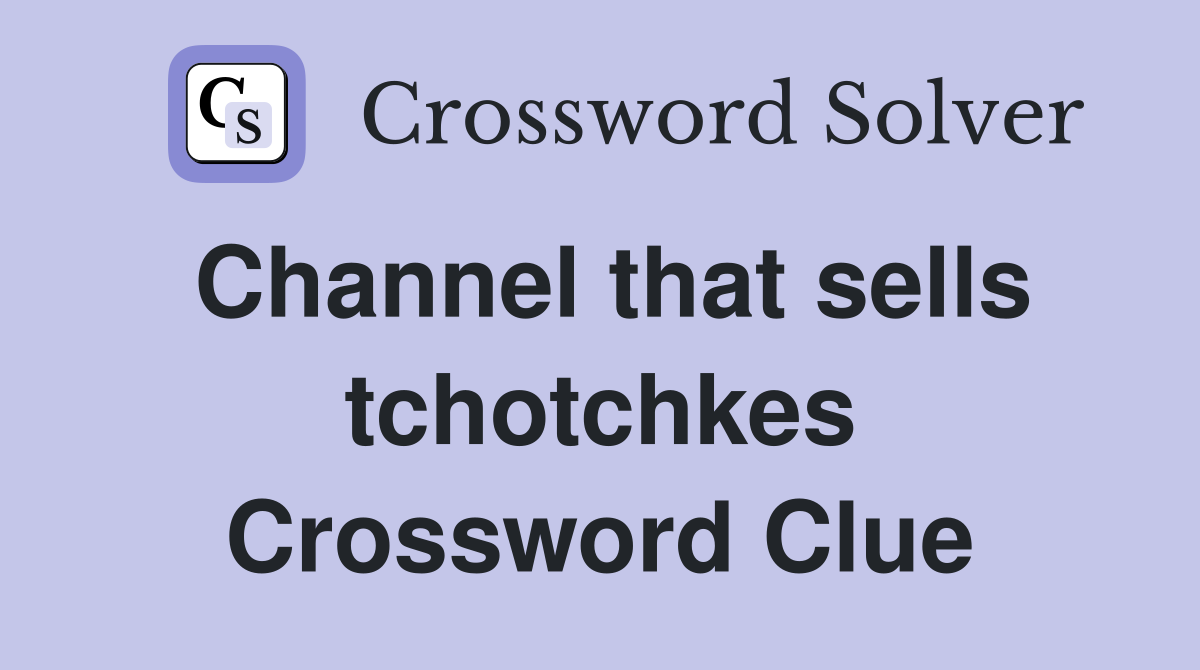 Channel that sells tchotchkes Crossword Clue
