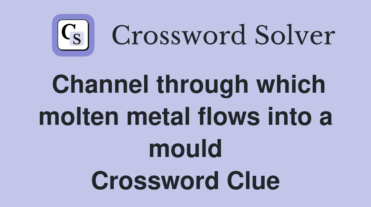 Channel through which molten metal flows into a mould Crossword Clue
