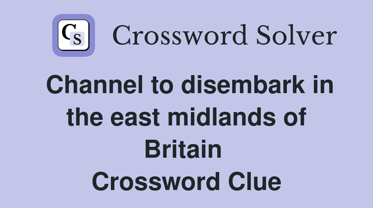 Channel to disembark in the east midlands of Britain  Crossword Clue