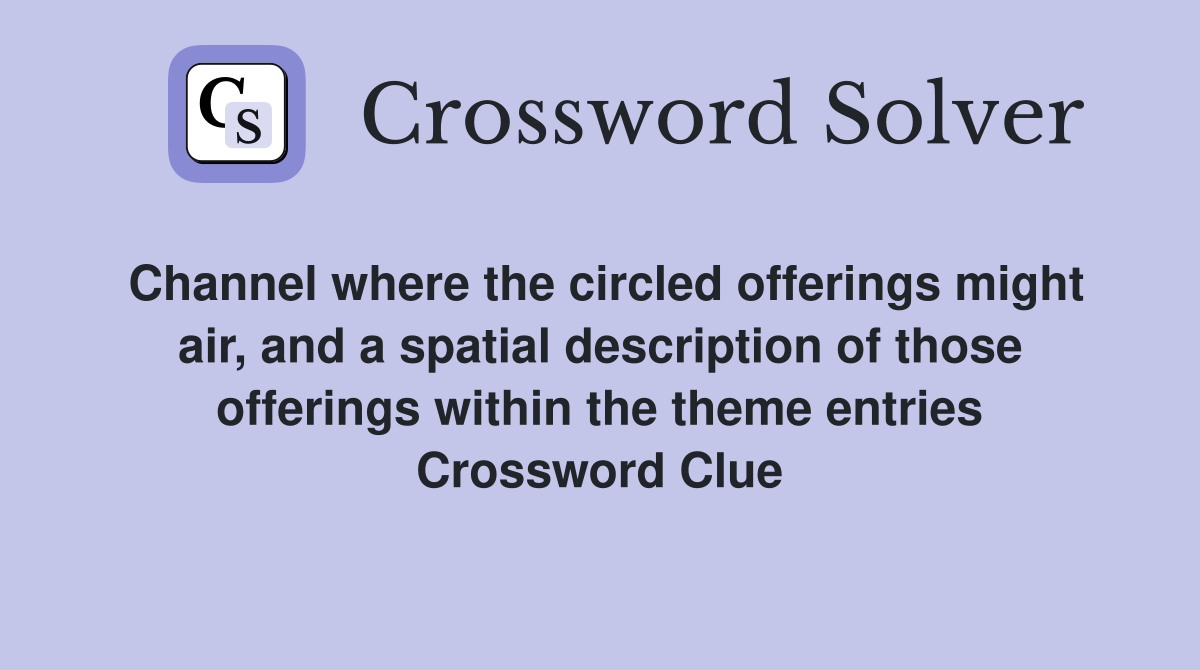 Channel where the circled offerings might air, and a spatial description of those offerings within the theme entries Crossword Clue