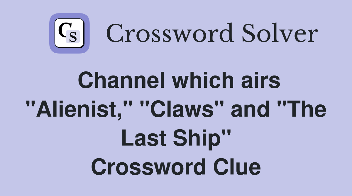 Channel which airs "Alienist," "Claws" and "The Last Ship" Crossword Clue