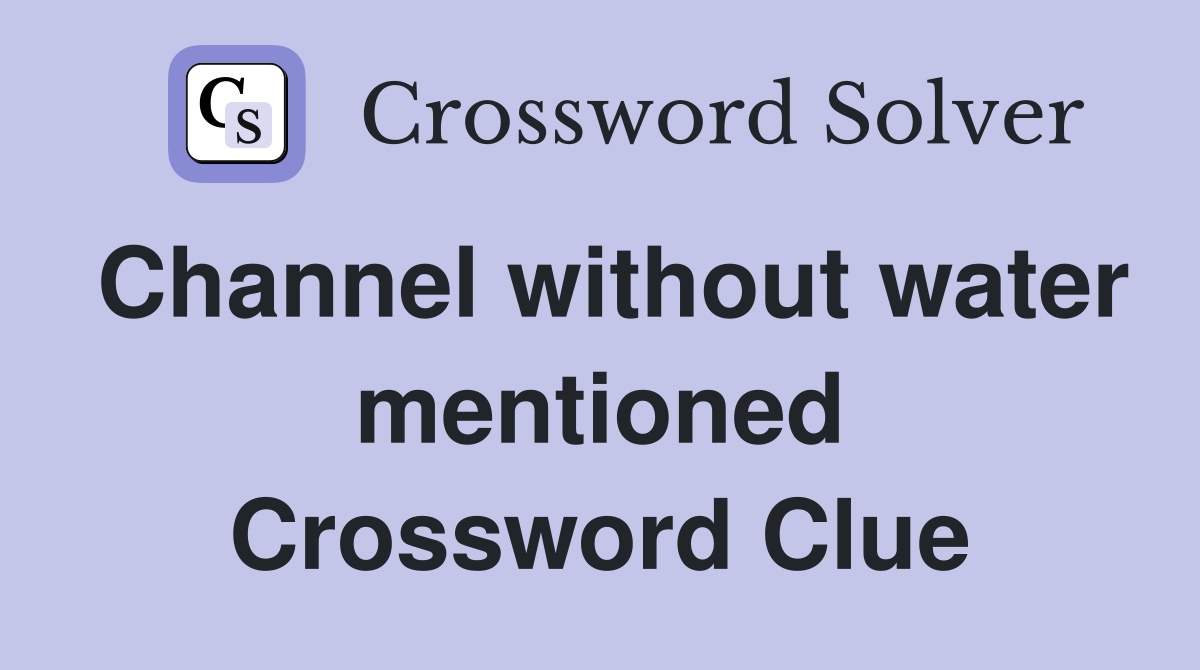 Channel without water mentioned Crossword Clue