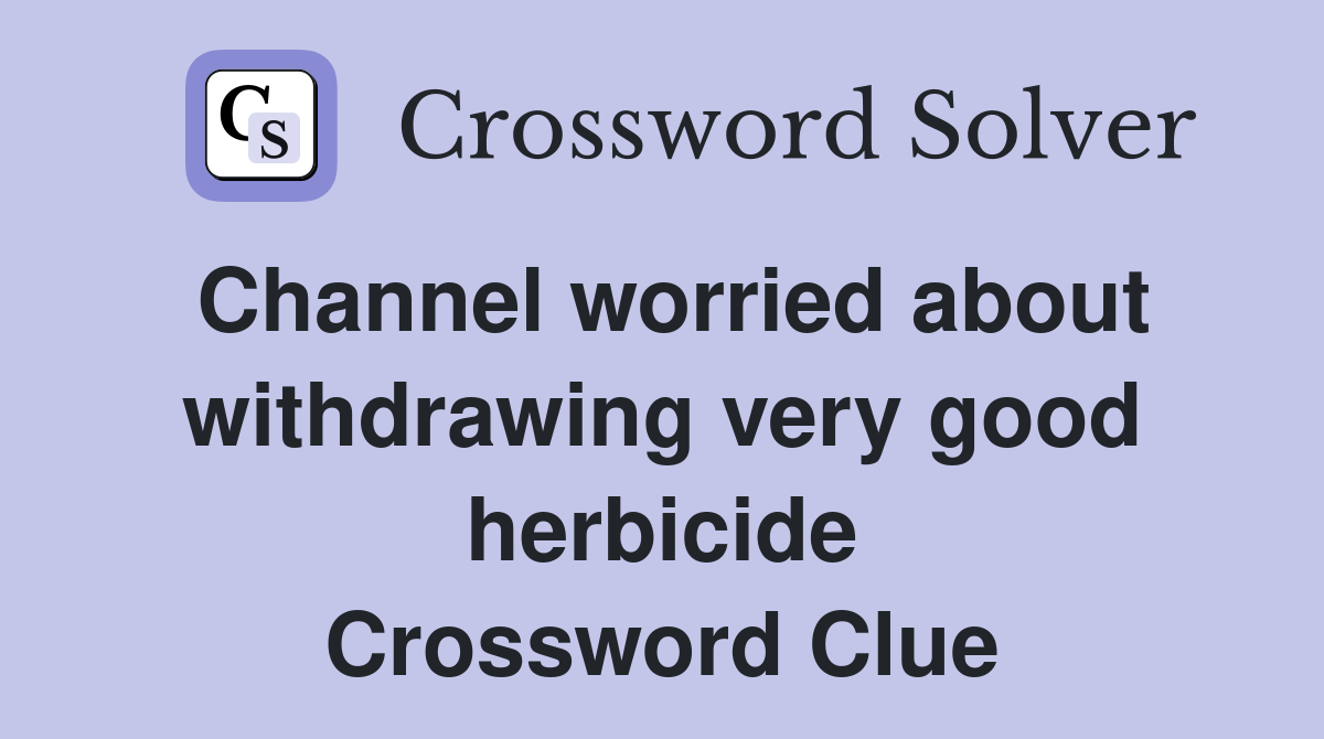 Channel worried about withdrawing very good herbicide Crossword Clue