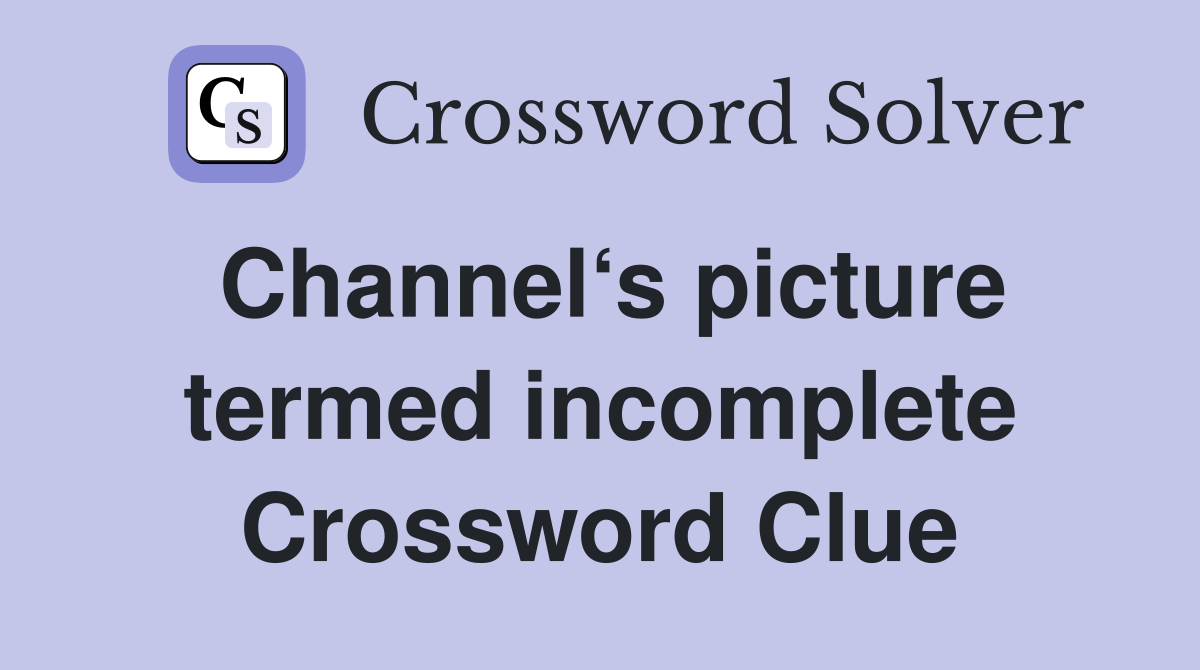Channel‘s picture termed incomplete Crossword Clue