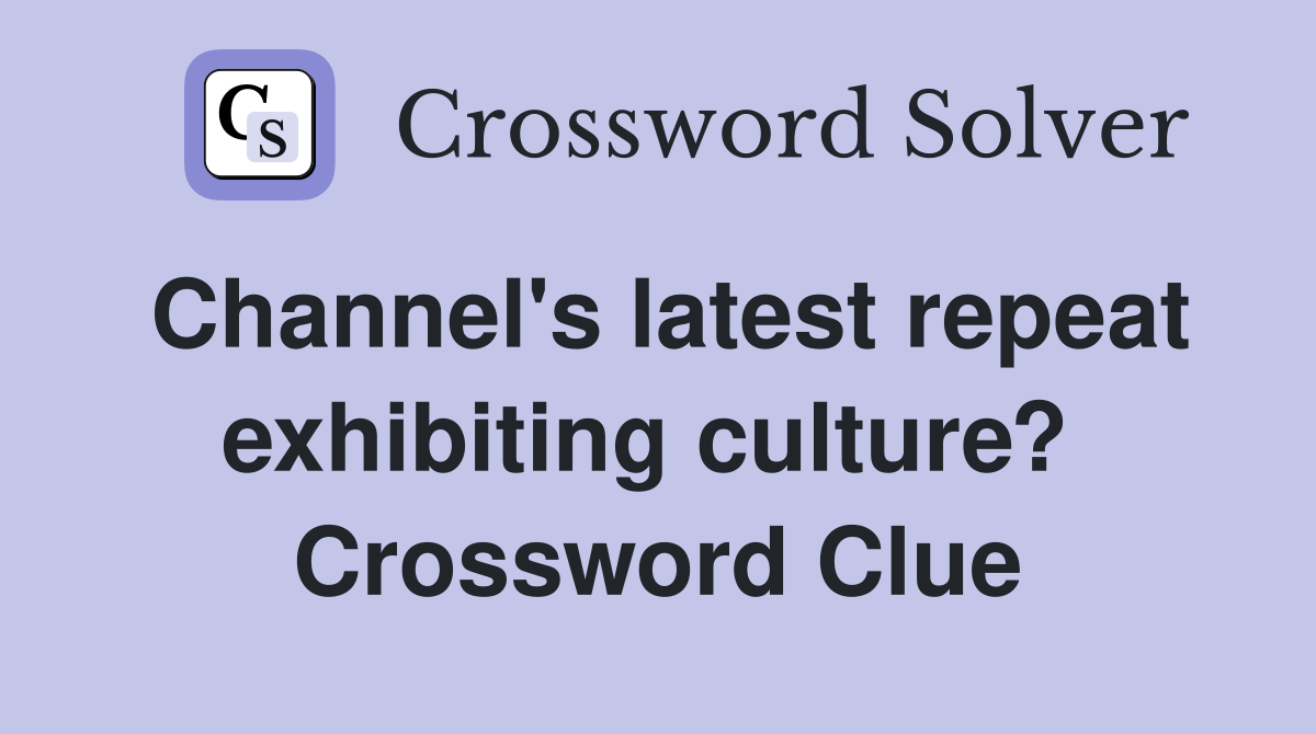 Channel's latest repeat exhibiting culture?  Crossword Clue