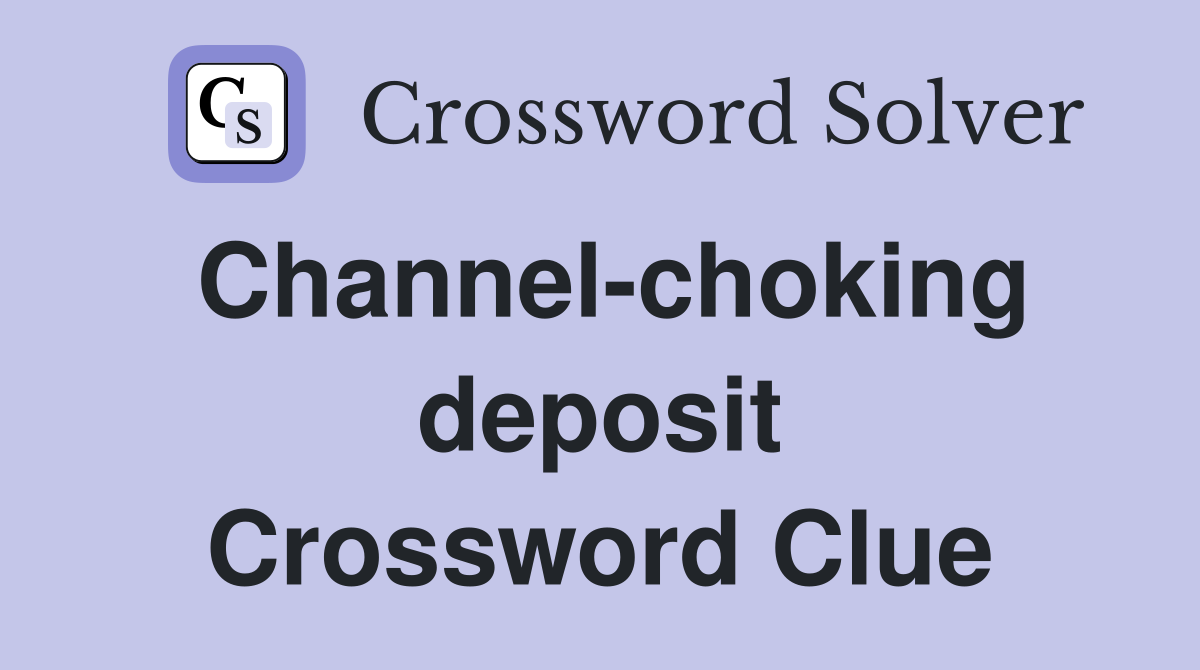Channel-choking deposit Crossword Clue