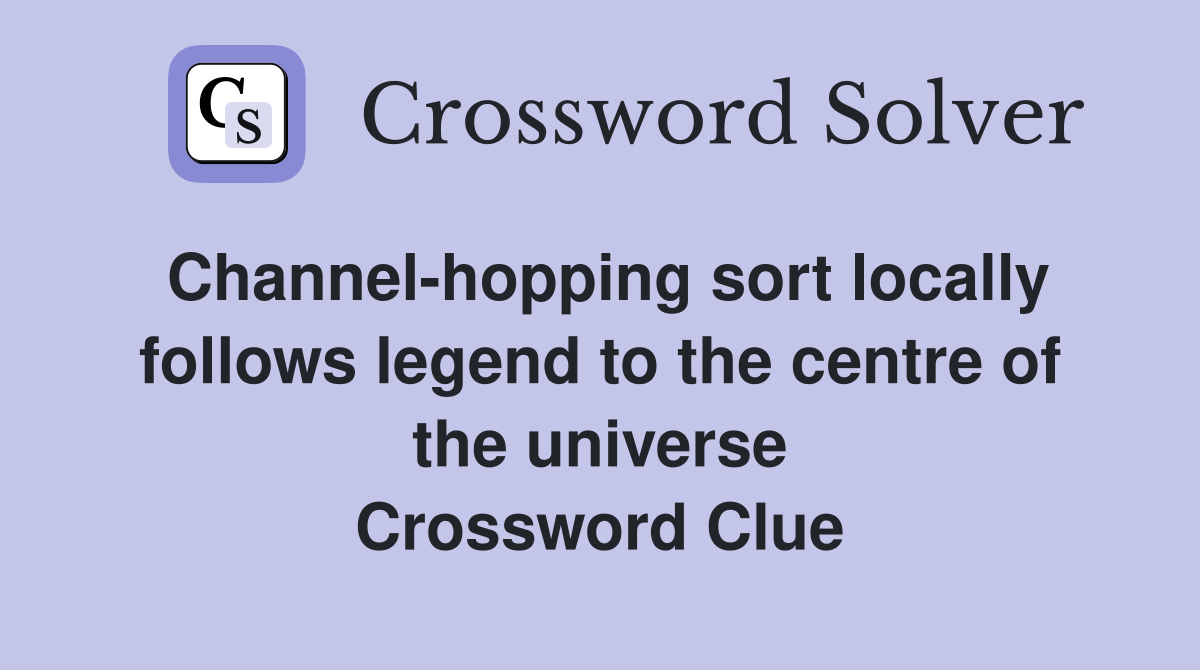 Channel-hopping sort locally follows legend to the centre of the universe Crossword Clue