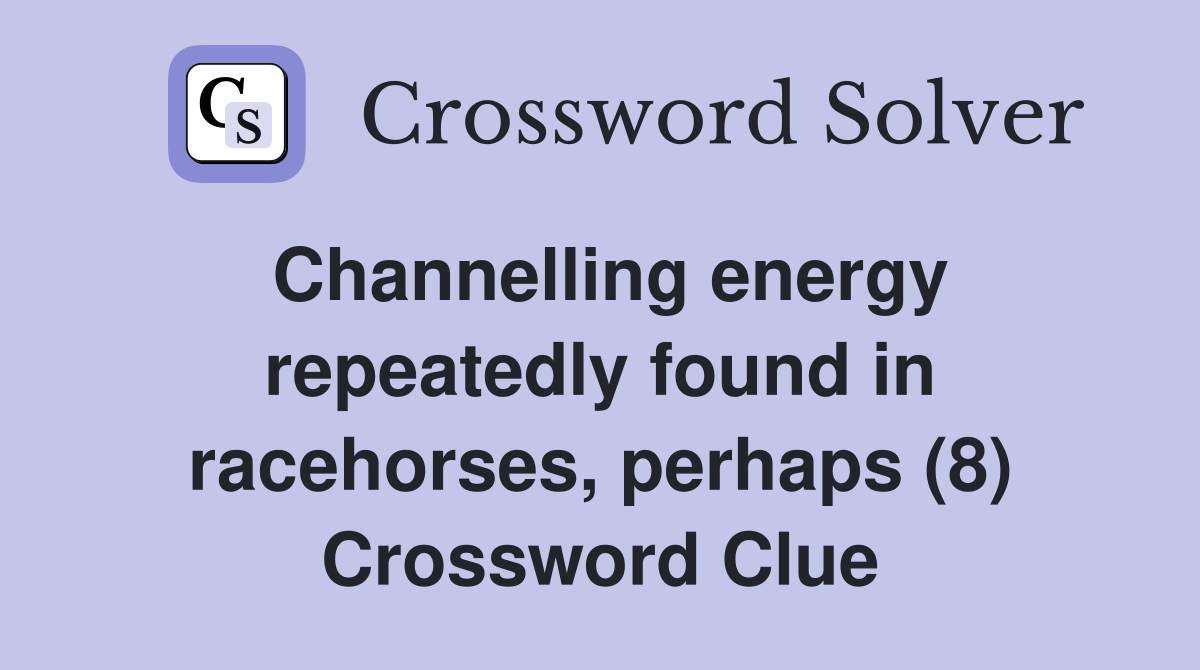 Channelling energy repeatedly found in racehorses, perhaps (8) Crossword Clue