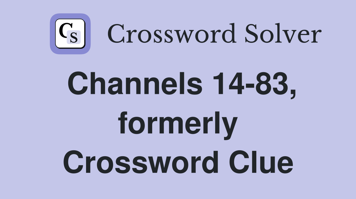 Channels 14-83, formerly Crossword Clue