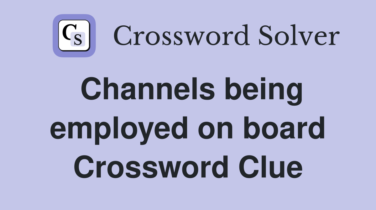 Channels being employed on board Crossword Clue