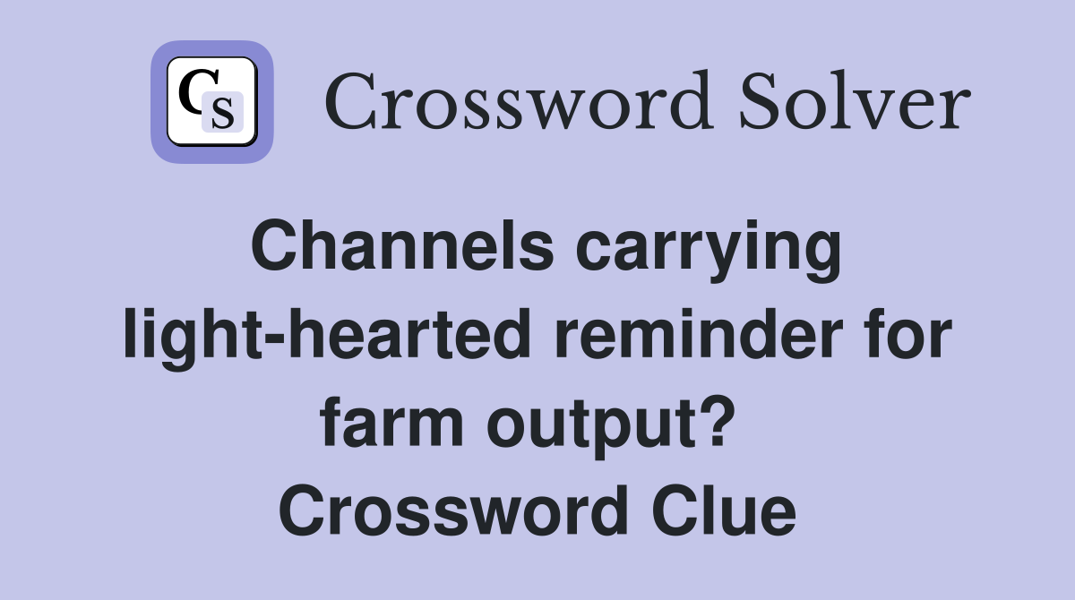 Channels carrying light-hearted reminder for farm output?  Crossword Clue