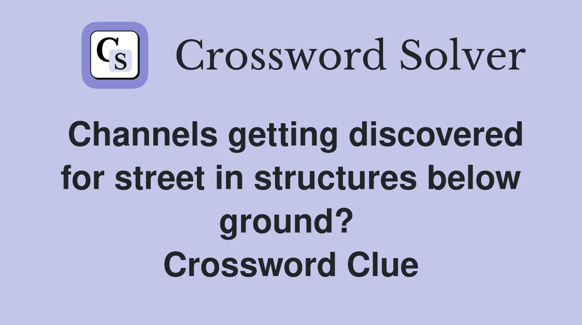 Channels getting discovered for street in structures below ground?  Crossword Clue