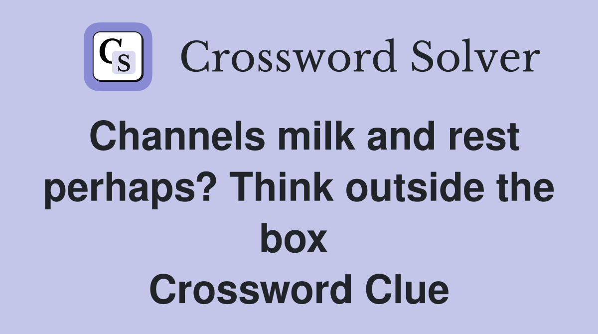 Channels milk and rest perhaps? Think outside the box  Crossword Clue