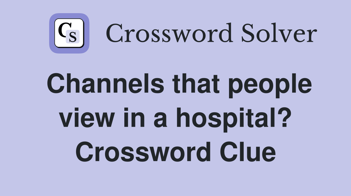Channels that people view in a hospital? Crossword Clue