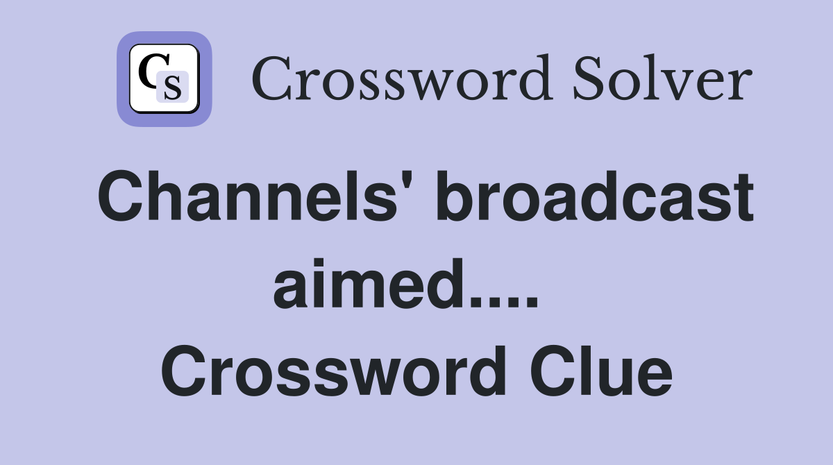 Channels' broadcast aimed....  Crossword Clue