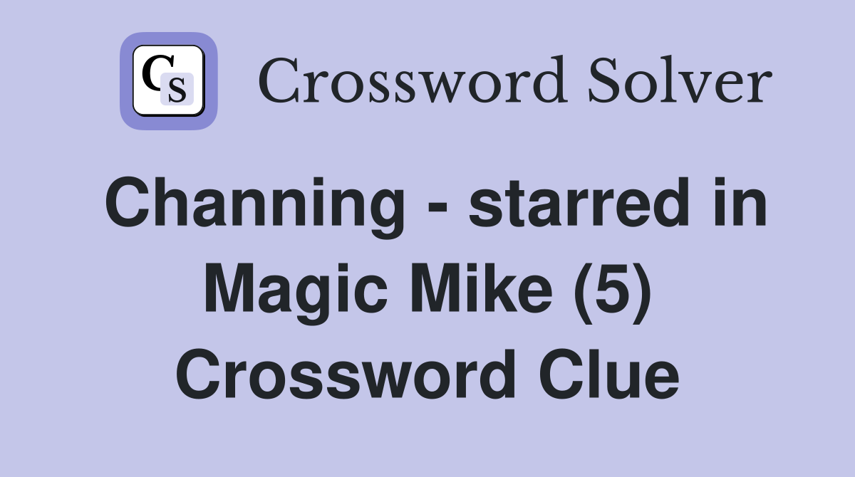 Channing - starred in Magic Mike (5) Crossword Clue