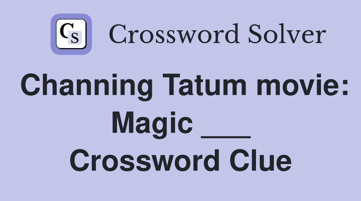Channing Tatum movie: Magic ___ Crossword Clue